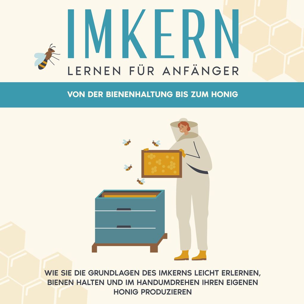 Imkern lernen für Anfänger - Von der Bienenhaltung bis zum Honig: Wie Sie die Grundlagen des Imkerns leicht erlernen Bienen halten und im Handumdrehen Ihren eigenen Honig produzieren