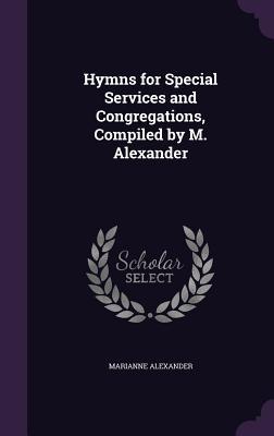 Hymns for Special Services and Congregations Compiled by M. Alexander