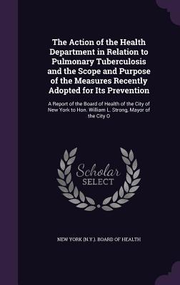 The Action of the Health Department in Relation to Pulmonary Tuberculosis and the Scope and Purpose of the Measures Recently Adopted for Its Prevention