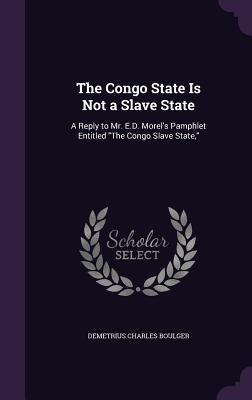 The Congo State Is Not a Slave State: A Reply to Mr. E.D. Morel‘s Pamphlet Entitled The Congo Slave State