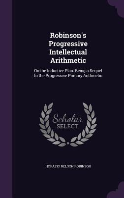 Robinson‘s Progressive Intellectual Arithmetic: On the Inductive Plan. Being a Sequel to the Progressive Primary Arithmetic