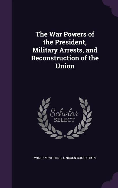 The War Powers of the President Military Arrests and Reconstruction of the Union