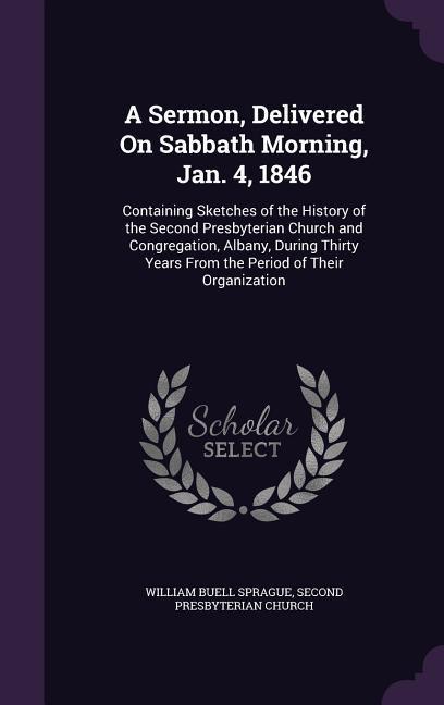 A Sermon Delivered On Sabbath Morning Jan. 4 1846: Containing Sketches of the History of the Second Presbyterian Church and Congregation Albany D