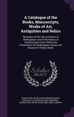 A Catalogue of the Books Manuscripts Works of Art Antiquities and Relics