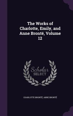 The Works of Charlotte Emily and Anne Brontë Volume 12