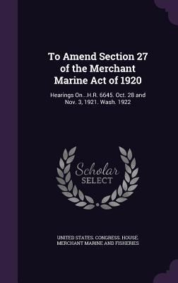 To Amend Section 27 of the Merchant Marine Act of 1920: Hearings On...H.R. 6645. Oct. 28 and Nov. 3 1921. Wash. 1922
