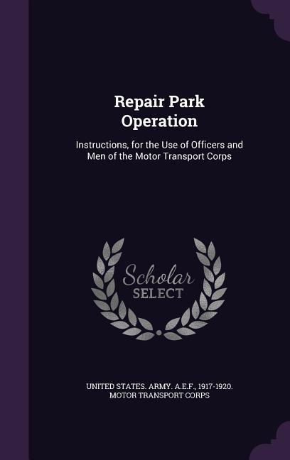 Repair Park Operation: Instructions for the Use of Officers and Men of the Motor Transport Corps