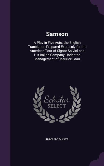 Samson: A Play in Five Acts. the English Translation Prepared Expressly for the American Tour of Signor Salvini and His Italia