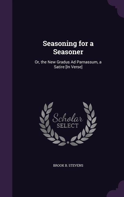 Seasoning for a Seasoner: Or the New Gradus Ad Parnassum a Satire [In Verse]