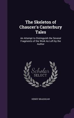 The Skeleton of Chaucer‘s Canterbury Tales: An Attempt to Distinguish the Several Fragments of the Work As Left by the Author