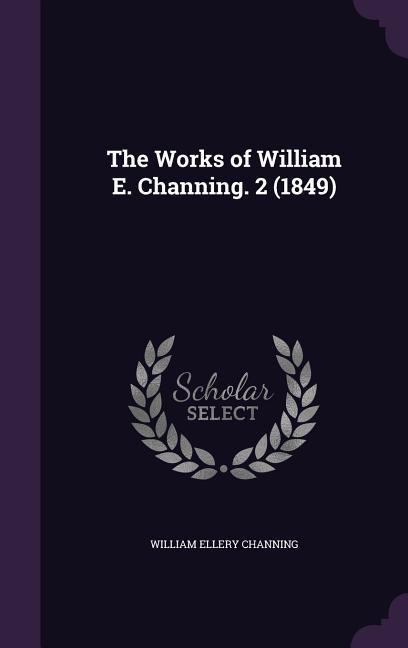 The Works of William E. Channing. 2 (1849)