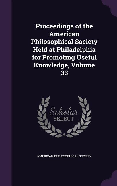 Proceedings of the American Philosophical Society Held at Philadelphia for Promoting Useful Knowledge Volume 33