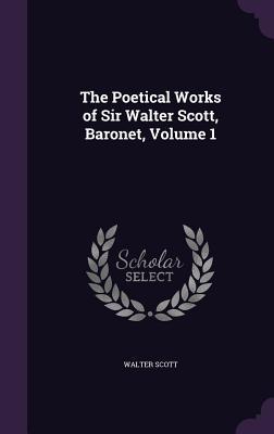 The Poetical Works of Sir Walter Scott Baronet Volume 1