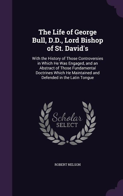 The Life of George Bull D.D. Lord Bishop of St. David‘s