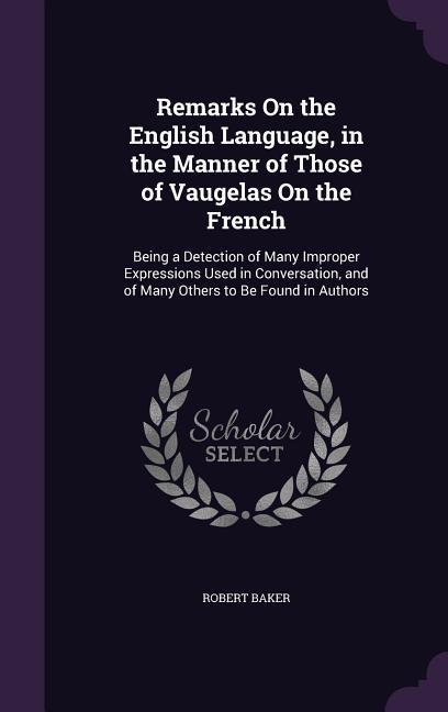 Remarks On the English Language in the Manner of Those of Vaugelas On the French: Being a Detection of Many Improper Expressions Used in Conversation
