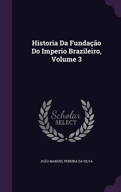 Historia Da Fundação Do Imperio Brazileiro Volume 3