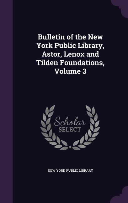 Bulletin of the New York Public Library Astor Lenox and Tilden Foundations Volume 3