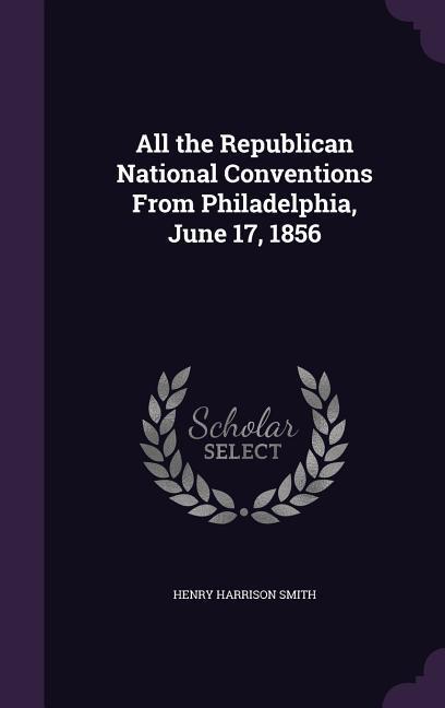 All the Republican National Conventions From Philadelphia June 17 1856