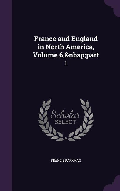 France and England in North America Volume 6 part 1