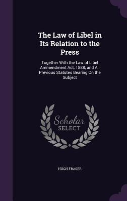 The Law of Libel in Its Relation to the Press: Together With the Law of Libel Ammendment Act 1888 and All Previous Statutes Bearing On the Subject
