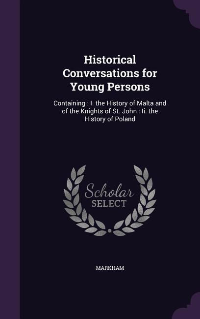 Historical Conversations for Young Persons: Containing: I. the History of Malta and of the Knights of St. John: Ii. the History of Poland