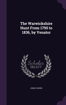 The Warwickshire Hunt From 1795 to 1836 by Venator