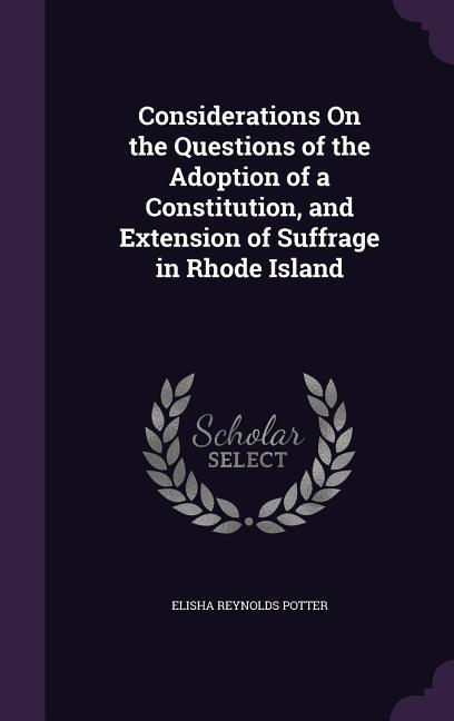 Considerations On the Questions of the Adoption of a Constitution and Extension of Suffrage in Rhode Island