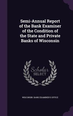 Semi-Annual Report of the Bank Examiner of the Condition of the State and Private Banks of Wisconsin