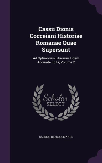 Cassii Dionis Cocceiani Historiae Romanae Quae Supersunt: Ad Optimorum Librorum Fidem Accurate Edita Volume 2