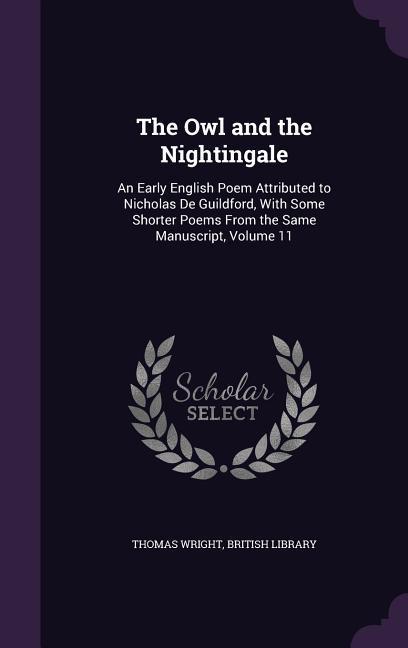 The Owl and the Nightingale: An Early English Poem Attributed to Nicholas De Guildford With Some Shorter Poems From the Same Manuscript Volume 11