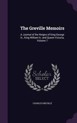 The Greville Memoirs: A Journal of the Reigns of King George Iv. King William Iv. and Queen Victoria Volume 7