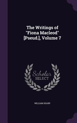 The Writings of Fiona Macleod [Pseud.] Volume 7