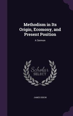 Methodism in Its Origin Ecomony and Present Position: A Sermon
