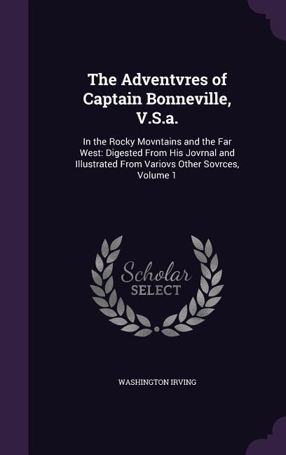 The Adventvres of Captain Bonneville V.S.a.: In the Rocky Movntains and the Far West: Digested From His Jovrnal and Illustrated From Variovs Other So