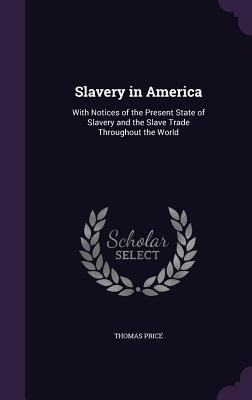 Slavery in America: With Notices of the Present State of Slavery and the Slave Trade Throughout the World
