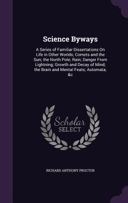 Science Byways: A Series of Familiar Dissertations On Life in Other Worlds; Comets and the Sun; the North Pole; Rain; Danger From Ligh