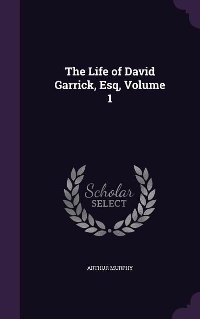 The Life of David Garrick Esq Volume 1