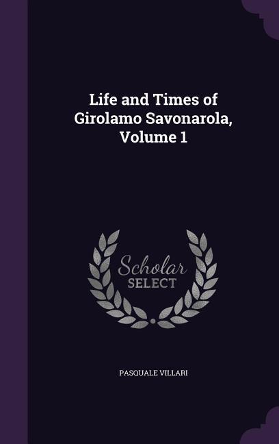 Life and Times of Girolamo Savonarola Volume 1