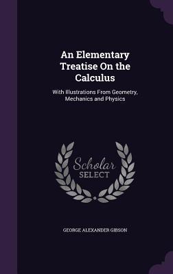 An Elementary Treatise On the Calculus: With Illustrations From Geometry Mechanics and Physics