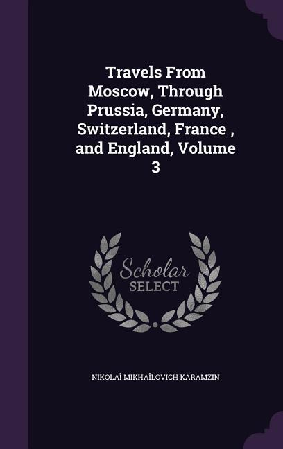 Travels From Moscow Through Prussia Germany Switzerland France and England Volume 3