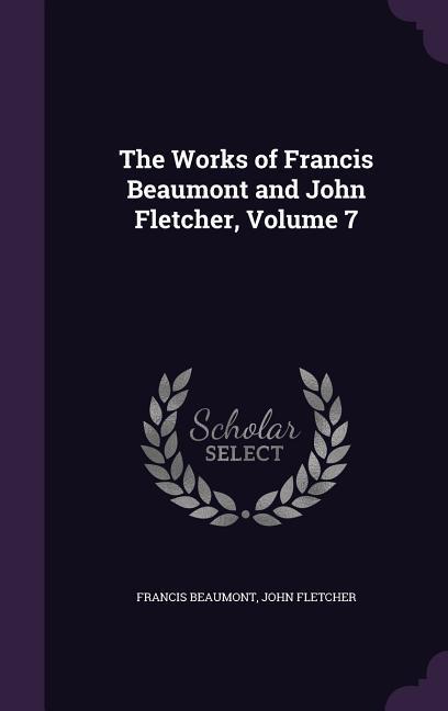 The Works of Francis Beaumont and John Fletcher Volume 7