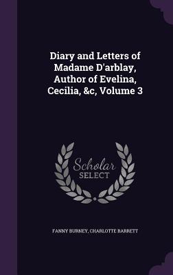 Diary and Letters of Madame D‘arblay Author of Evelina Cecilia &c Volume 3