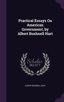 Practical Essays On American Government by Albert Bushnell Hart