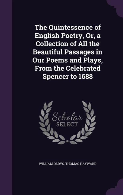 The Quintessence of English Poetry Or a Collection of All the Beautiful Passages in Our Poems and Plays From the Celebrated Spencer to 1688