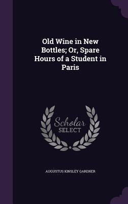 Old Wine in New Bottles; Or Spare Hours of a Student in Paris