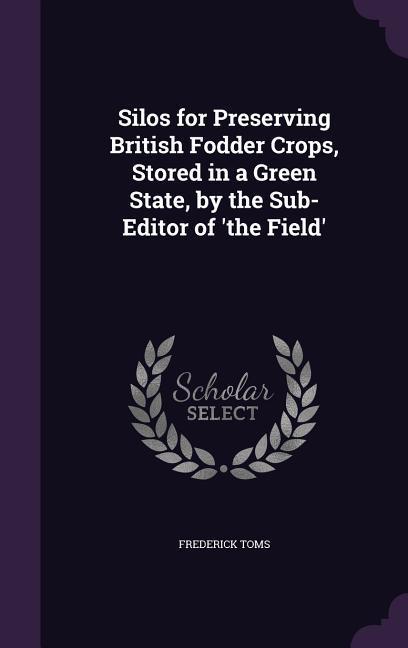 Silos for Preserving British Fodder Crops Stored in a Green State by the Sub-Editor of ‘the Field‘