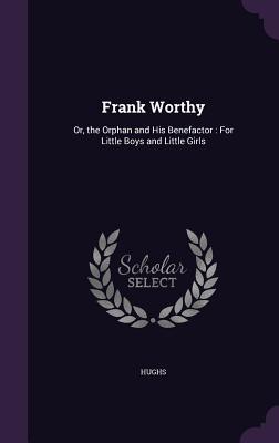 Frank Worthy: Or the Orphan and His Benefactor: For Little Boys and Little Girls