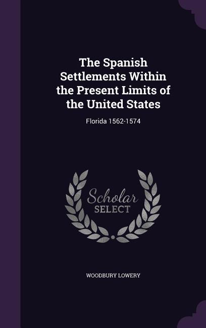 The Spanish Settlements Within the Present Limits of the United States: Florida 1562-1574