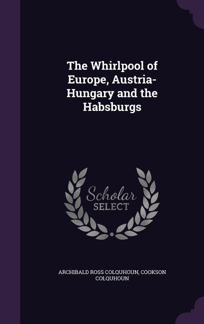 The Whirlpool of Europe Austria-Hungary and the Habsburgs