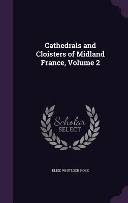 Cathedrals and Cloisters of Midland France Volume 2